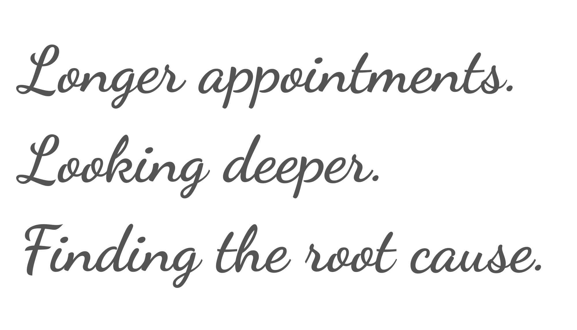 Longer appointments. Looking deeper, Finding the root cause of illness.